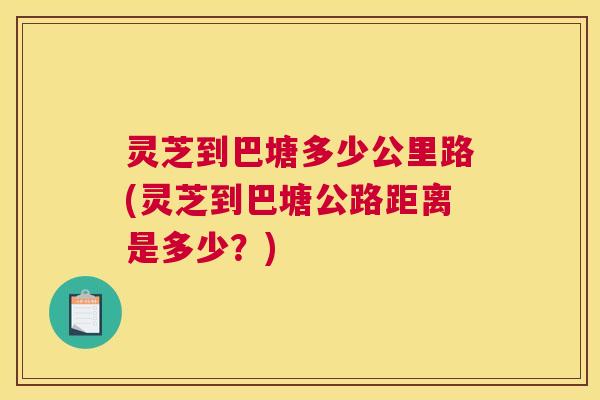 灵芝到巴塘多少公里路(灵芝到巴塘公路距离是多少?) 灵芝到巴塘多少公里路(灵芝到巴塘公路距离是多少?)