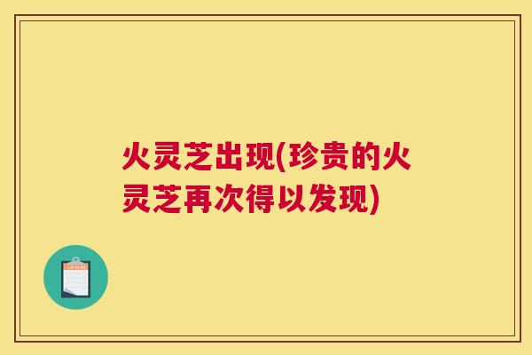 火灵芝出现(珍贵的火灵芝再次得以发现) 火灵芝出现(珍贵的火灵芝再次得以发现)