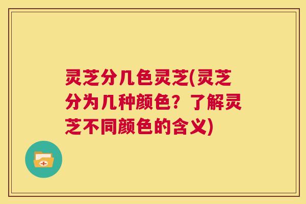 灵芝分几色灵芝(灵芝分为几种颜色?了解灵芝不同颜色的含义) 灵芝分几色灵芝(灵芝分为几种颜色?了解灵芝不同颜色的含义)