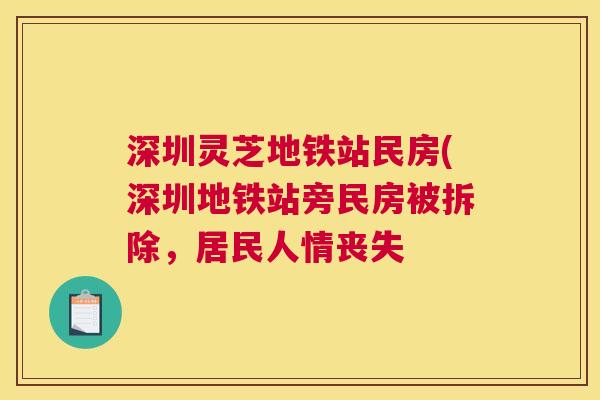 深圳灵芝地铁站民房(深圳地铁站旁民房被拆除,居民人情丧失 深圳灵芝地铁站民房(深圳地铁站旁民房被拆除,居民人情丧失