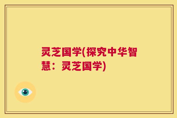 灵芝国学(探究中华智慧:灵芝国学) 灵芝国学(探究中华智慧:灵芝国学)