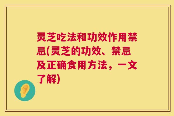 灵芝吃法和功效作用禁忌(灵芝的功效、禁忌及正确食用方法,一文了解) 灵芝吃法和功效作用禁忌(灵芝的功效、禁忌及正确食用方法,一文了解)