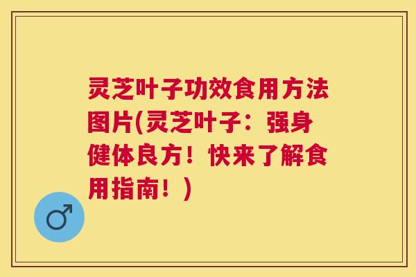 灵芝叶子功效食用方法图片(灵芝叶子:强身健体良方!快来了解食用指南!) 灵芝叶子功效食用方法图片(灵芝叶子:强身健体良方!快来了解食用指南!)