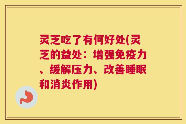 灵芝吃了有何好处(灵芝的益处:增强免疫力、缓解压力、改善睡眠和消炎作用) 灵芝吃了有何好处(灵芝的益处:增强免疫力、缓解压力、改善睡眠和消炎作用)