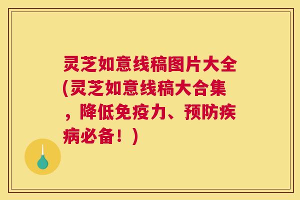 灵芝如意线稿图片大全(灵芝如意线稿大合集,降低免疫力、预防疾病必备!) 灵芝如意线稿图片大全(灵芝如意线稿大合集,降低免疫力、预防疾病必备!)