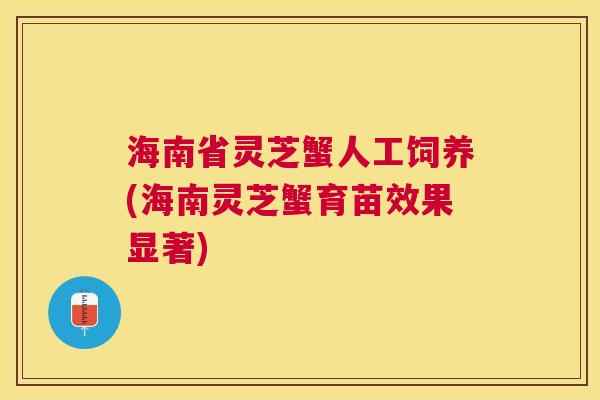 海南省灵芝蟹人工饲养(海南灵芝蟹育苗效果显著) 海南省灵芝蟹人工饲养(海南灵芝蟹育苗效果显著)