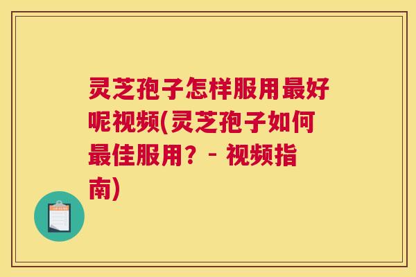 灵芝孢子怎样服用最好呢视频(灵芝孢子如何最佳服用?- 视频指南) 灵芝孢子怎样服用最好呢视频(灵芝孢子如何最佳服用?- 视频指南)