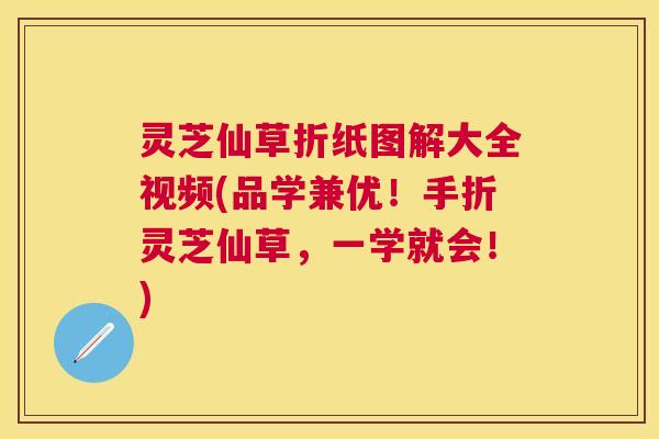 灵芝仙草折纸图解大全视频(品学兼优!手折灵芝仙草,一学就会!) 灵芝仙草折纸图解大全视频(品学兼优!手折灵芝仙草,一学就会!)