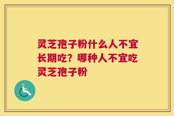 灵芝孢子粉什么人不宜长期吃?哪种人不宜吃灵芝孢子粉 灵芝孢子粉什么人不宜长期吃?哪种人不宜吃灵芝孢子粉