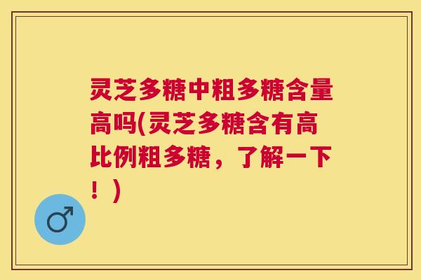灵芝多糖中粗多糖含量高吗(灵芝多糖含有高比例粗多糖,了解一下!) 灵芝多糖中粗多糖含量高吗(灵芝多糖含有高比例粗多糖,了解一下!)