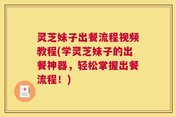 灵芝妹子出餐流程视频教程(学灵芝妹子的出餐神器,轻松掌握出餐流程!) 灵芝妹子出餐流程视频教程(学灵芝妹子的出餐神器,轻松掌握出餐流程!)