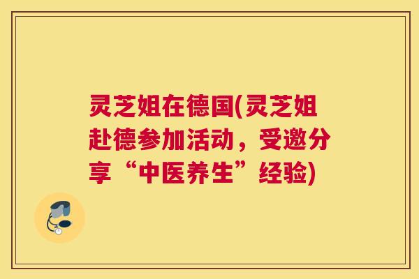 灵芝姐在德国(灵芝姐赴德参加活动，受邀分享“中医养生”经验)