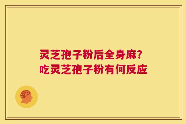 灵芝孢子粉后全身麻?吃灵芝孢子粉有何反应 灵芝孢子粉后全身麻?吃灵芝孢子粉有何反应
