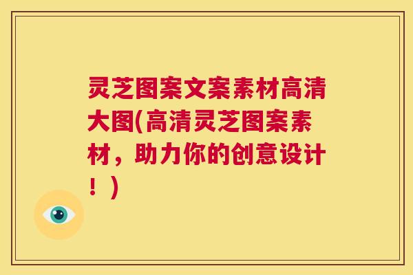 灵芝图案文案素材高清大图(高清灵芝图案素材,助力你的创意设计!) 灵芝图案文案素材高清大图(高清灵芝图案素材,助力你的创意设计!)