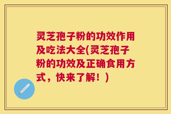 灵芝孢子粉的功效作用及吃法大全(灵芝孢子粉的功效及正确食用方式,快来了解!) 灵芝孢子粉的功效作用及吃法大全(灵芝孢子粉的功效及正确食用方式,快来了解!)
