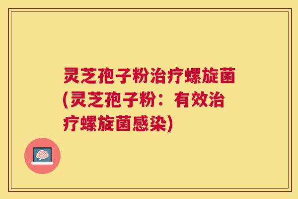 灵芝孢子粉螺旋菌(灵芝孢子粉：有效螺旋菌)