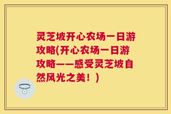 灵芝坡开心农场一日游攻略(开心农场一日游攻略——感受灵芝坡自然风光之美!) 灵芝坡开心农场一日游攻略(开心农场一日游攻略——感受灵芝坡自然风光之美!)