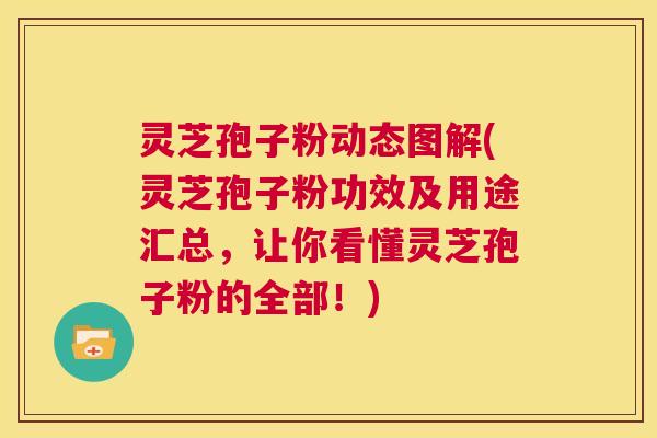 灵芝孢子粉动态图解(灵芝孢子粉功效及用途汇总,让你看懂灵芝孢子粉的全部!) 灵芝孢子粉动态图解(灵芝孢子粉功效及用途汇总,让你看懂灵芝孢子粉的全部!)