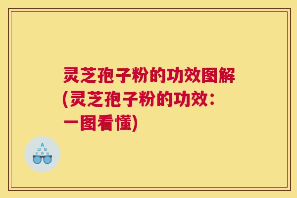 灵芝孢子粉的功效图解(灵芝孢子粉的功效:一图看懂) 灵芝孢子粉的功效图解(灵芝孢子粉的功效:一图看懂)