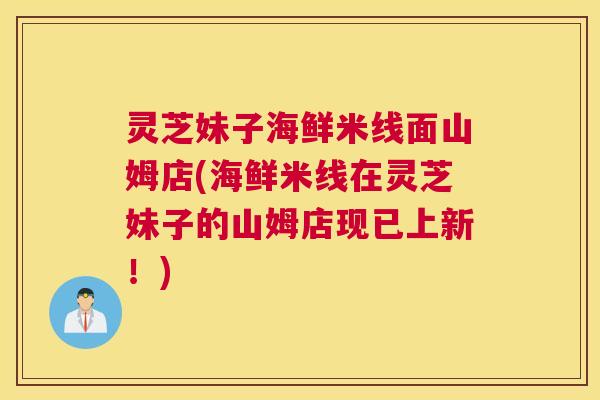 灵芝妹子海鲜米线面山姆店(海鲜米线在灵芝妹子的山姆店现已上新!) 灵芝妹子海鲜米线面山姆店(海鲜米线在灵芝妹子的山姆店现已上新!)