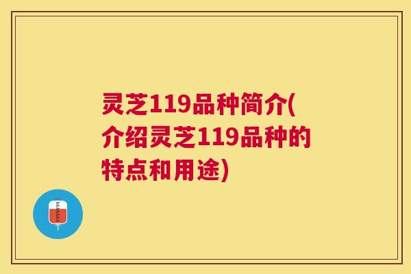灵芝119品种简介(介绍灵芝119品种的特点和用途)