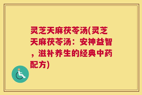 灵芝天麻茯苓汤(灵芝天麻茯苓汤：安神益智，滋补养生的经典配方)