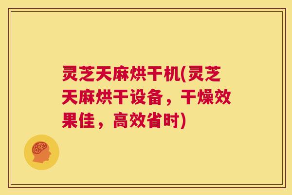 灵芝天麻烘干机(灵芝天麻烘干设备,干燥效果佳,高效省时) 灵芝天麻烘干机(灵芝天麻烘干设备,干燥效果佳,高效省时)