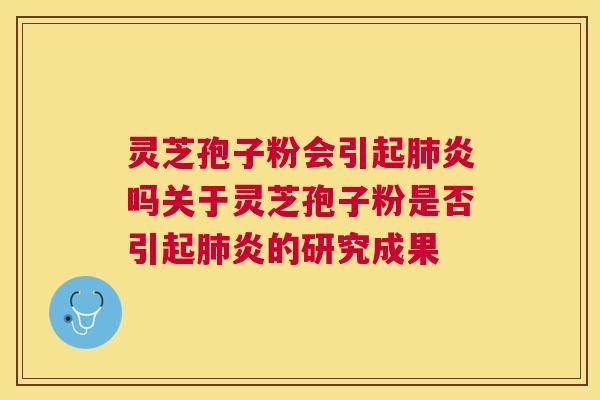 灵芝孢子粉会引起肺炎吗关于灵芝孢子粉是否引起肺炎的研究成果 灵芝孢子粉会引起肺炎吗关于灵芝孢子粉是否引起肺炎的研究成果