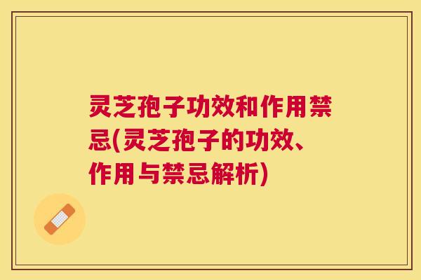 灵芝孢子功效和作用禁忌(灵芝孢子的功效、作用与禁忌解析) 灵芝孢子功效和作用禁忌(灵芝孢子的功效、作用与禁忌解析)