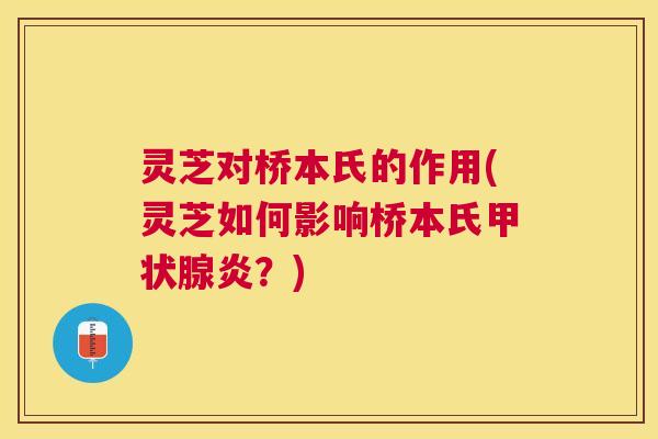 灵芝对桥本氏的作用(灵芝如何影响桥本氏甲状腺炎?) 灵芝对桥本氏的作用(灵芝如何影响桥本氏甲状腺炎?)