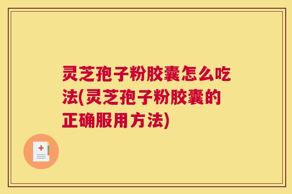灵芝孢子粉胶囊怎么吃法(灵芝孢子粉胶囊的正确服用方法) 灵芝孢子粉胶囊怎么吃法(灵芝孢子粉胶囊的正确服用方法)