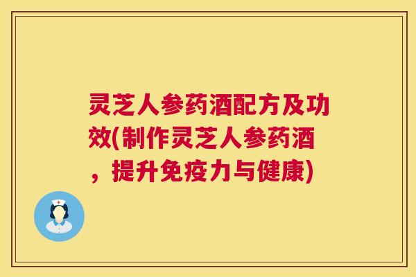 灵芝人参药酒配方及功效(制作灵芝人参药酒,提升免疫力与健康) 灵芝人参药酒配方及功效(制作灵芝人参药酒,提升免疫力与健康)