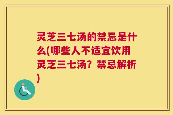 灵芝三七汤的禁忌是什么(哪些人不适宜饮用灵芝三七汤?禁忌解析) 灵芝三七汤的禁忌是什么(哪些人不适宜饮用灵芝三七汤?禁忌解析)