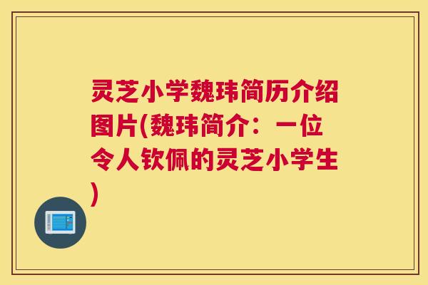 灵芝小学魏玮简历介绍图片(魏玮简介：一位令人钦佩的灵芝小学生)