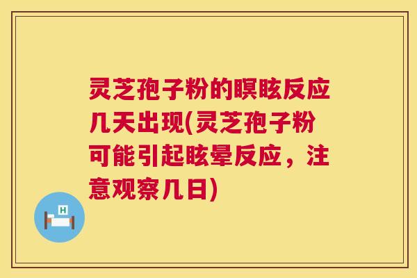 灵芝孢子粉的瞑眩反应几天出现(灵芝孢子粉可能引起眩晕反应,注意观察几日) 灵芝孢子粉的瞑眩反应几天出现(灵芝孢子粉可能引起眩晕反应,注意观察几日)