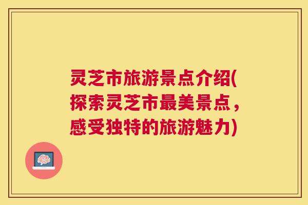 灵芝市旅游景点介绍(探索灵芝市最美景点,感受独特的旅游魅力) 灵芝市旅游景点介绍(探索灵芝市最美景点,感受独特的旅游魅力)