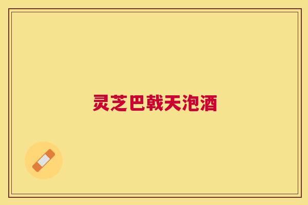 灵芝巴戟天泡酒 灵芝巴戟天泡酒