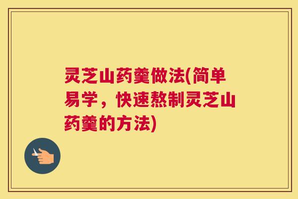灵芝山药羹做法(简单易学,快速熬制灵芝山药羹的方法) 灵芝山药羹做法(简单易学,快速熬制灵芝山药羹的方法)