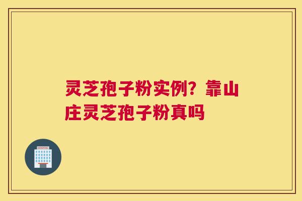 灵芝孢子粉实例?靠山庄灵芝孢子粉真吗 灵芝孢子粉实例?靠山庄灵芝孢子粉真吗