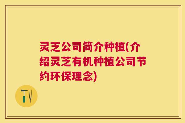 灵芝公司简介种植(介绍灵芝有机种植公司节约环保理念) 灵芝公司简介种植(介绍灵芝有机种植公司节约环保理念)