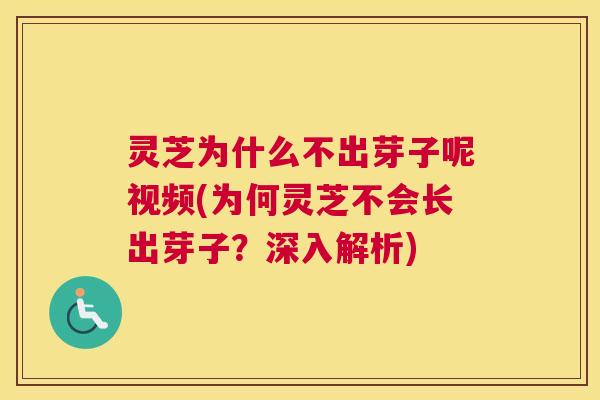 灵芝为什么不出芽子呢视频(为何灵芝不会长出芽子?深入解析) 灵芝为什么不出芽子呢视频(为何灵芝不会长出芽子?深入解析)