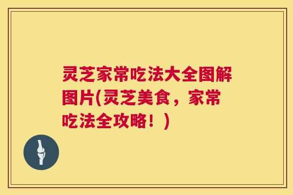 灵芝家常吃法大全图解图片(灵芝美食,家常吃法全攻略!) 灵芝家常吃法大全图解图片(灵芝美食,家常吃法全攻略!)