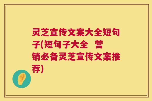 灵芝宣传文案大全短句子(短句子大全 营销必备灵芝宣传文案推荐) 灵芝宣传文案大全短句子(短句子大全 营销必备灵芝宣传文案推荐)