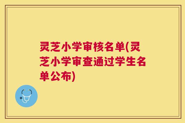 灵芝小学审核名单(灵芝小学审查通过学生名单公布) 灵芝小学审核名单(灵芝小学审查通过学生名单公布)