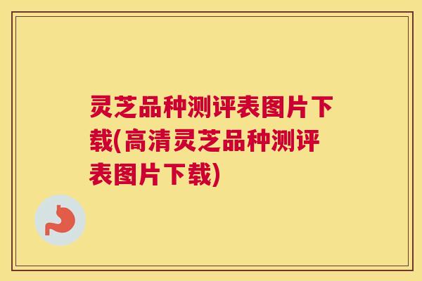 灵芝品种测评表图片下载(高清灵芝品种测评表图片下载) 灵芝品种测评表图片下载(高清灵芝品种测评表图片下载)