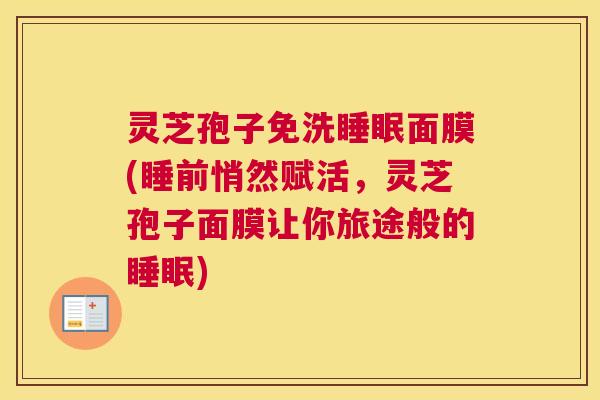 灵芝孢子免洗睡眠面膜(睡前悄然赋活,灵芝孢子面膜让你旅途般的睡眠) 灵芝孢子免洗睡眠面膜(睡前悄然赋活,灵芝孢子面膜让你旅途般的睡眠)