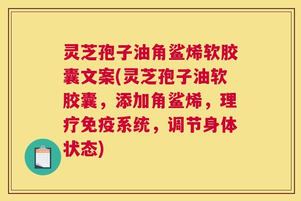 灵芝孢子油角鲨烯软胶囊文案(灵芝孢子油软胶囊,添加角鲨烯,理疗免疫系统,调节身体状态) 灵芝孢子油角鲨烯软胶囊文案(灵芝孢子油软胶囊,添加角鲨烯,理疗免疫系统,调节身体状态)