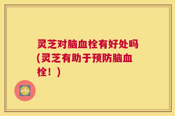 灵芝对脑有好处吗(灵芝有助于脑！)