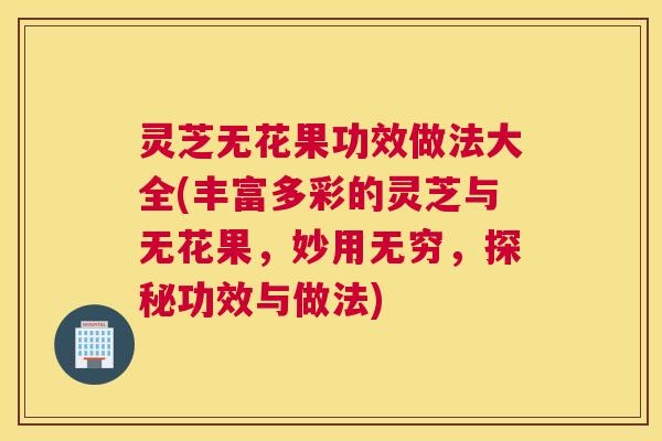 灵芝无花果功效做法大全(丰富多彩的灵芝与无花果,妙用无穷,探秘功效与做法) 灵芝无花果功效做法大全(丰富多彩的灵芝与无花果,妙用无穷,探秘功效与做法)