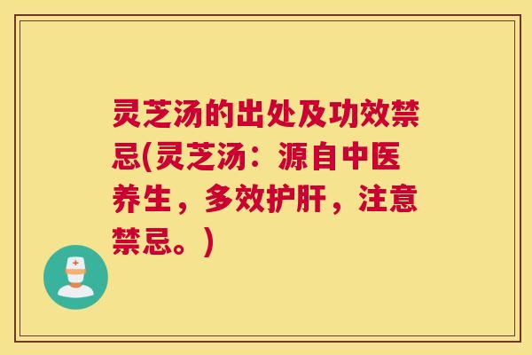 灵芝汤的出处及功效禁忌(灵芝汤:源自中医养生,多效护肝,注意禁忌。) 灵芝汤的出处及功效禁忌(灵芝汤:源自中医养生,多效护肝,注意禁忌。)